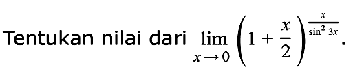 Tentukan nilai dari lim ->x->0 (1+x/2)^(x/sin^23x)