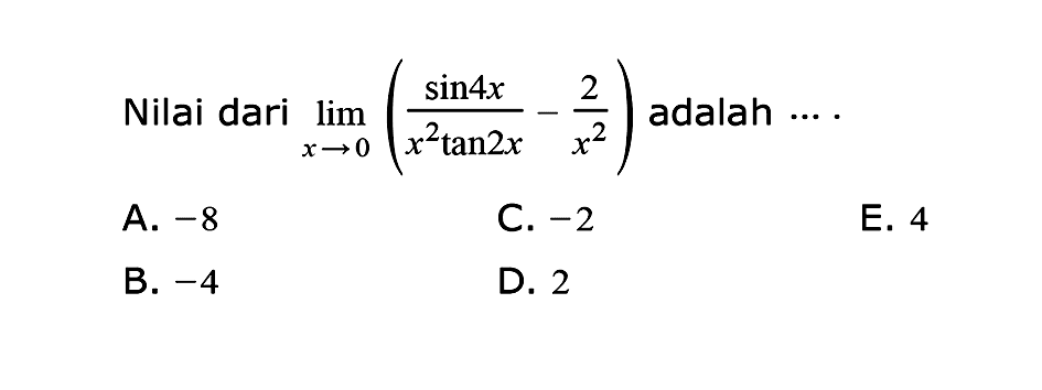 Nilai dari  lim  x->0 (sin 4x/(x^2 tan 2x)-2/x^2)  adalah ... .