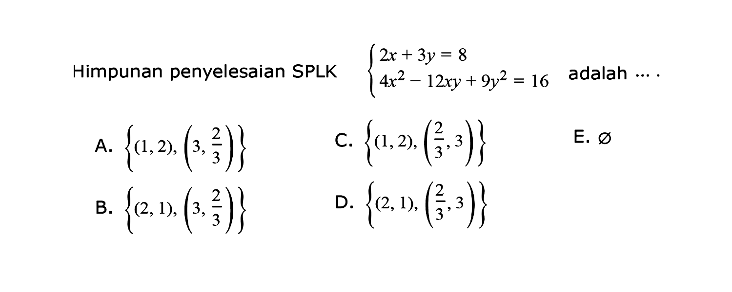 Himpunan penyelesaian SPLK 2x+3y=8 4x^2-12xy+9y^2=16 adalah ....