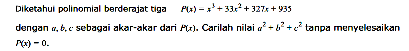 Diketahui polinomial berderajat tiga P(x)=x^3+33x^2+327x+935 dengan a,b,c sebagai akar-akar dari P(x). Carilah nilai a^2+b^2+c^2 tanpa menyelesaikan P(x)=0.