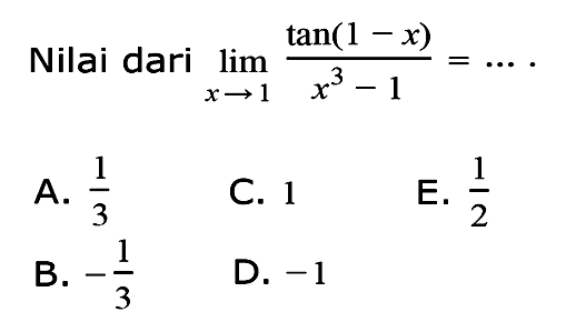 Nilai dari lim -> 1 tan(1-x)/(x^3-1) = ...