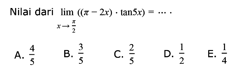Nilai dari lim -> pi/2 ((pi-2x).tan5x)= ...