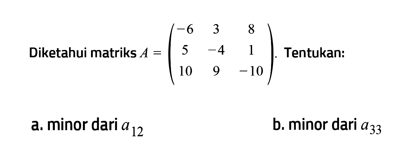 Diketahui matriks A = (-6 3 8 5 -4 1 10 9 -10). Tentukan: a. minor dari a12 b. minor dari a33