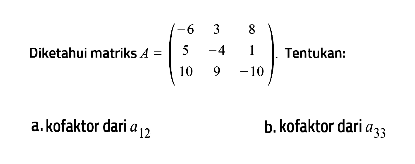 Diketahui matriks A = (-6 3 8 5 -4 1 10 9 -10). Tentukan: a. kofaktor dari a12 b. kofaktor dari a33