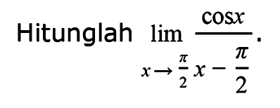 Hitunglah lim x -> pi/2 cosx/(x-(pi/2))