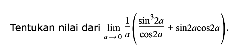 Tentukan nilai dari lim a ->0 (((sin^3 2a)/(cos2a))+sin2acos2a).