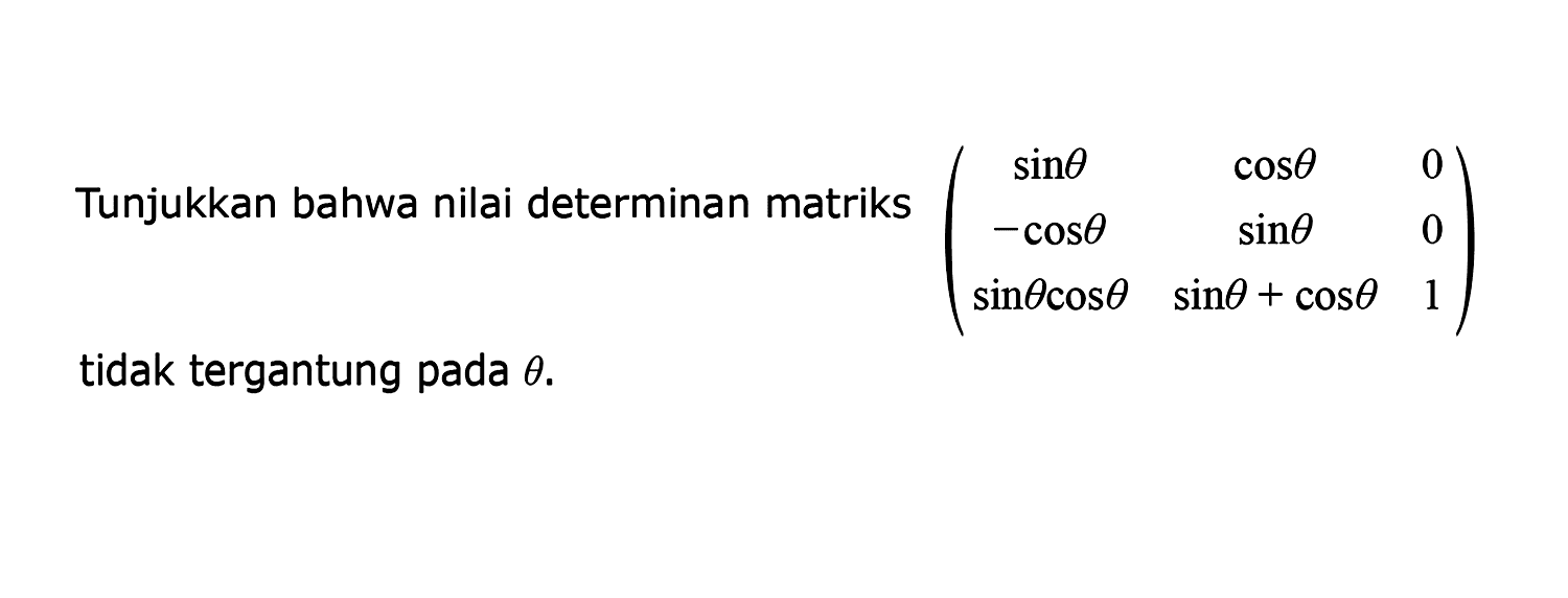 Tunjukan bahwa nilai determinan matriks (sin theta cos theta 0 -cos theta sin theta 0 sin thetacos theta sin theta+cos theta 1) tidak tergantung pada theta.