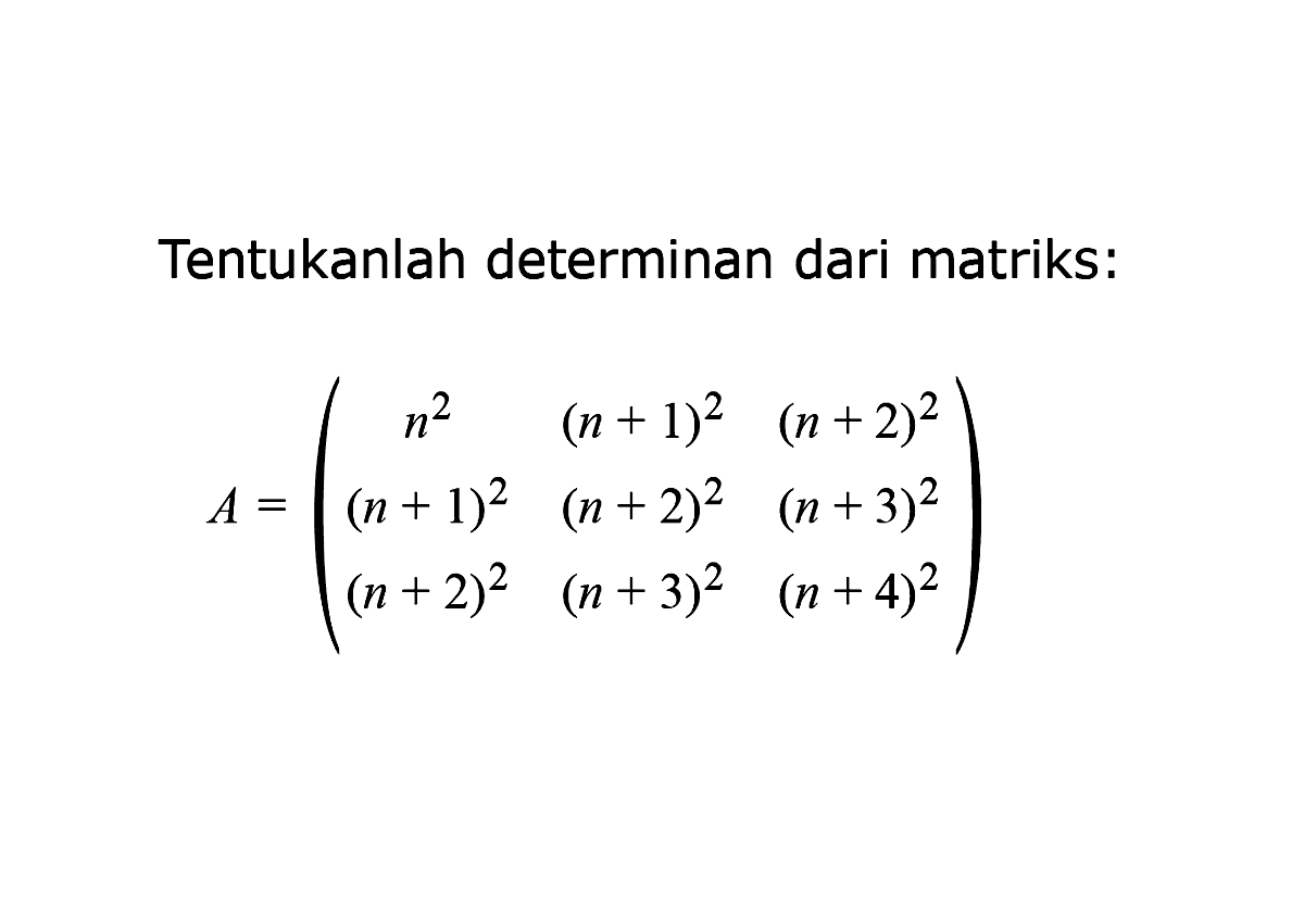 Tentukanlah determinan dari matriks: A=(n^2 (n+1)^2 (n+2)^2 (n+1)^2 (n+2)^2 (n+3)^2 (n+2)^2 (n+3)^2 (n+4)^2)