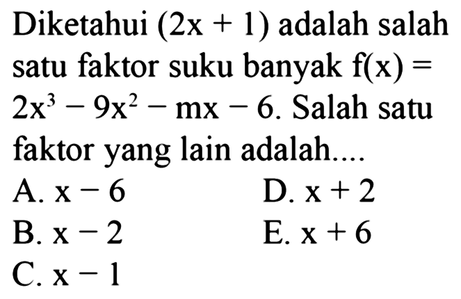 Diketahui (2x+1) adalah salah satu faktor suku banyak f(x)=2x^3-9x^2-mx-6. Salah satu faktor yang lain adalah....