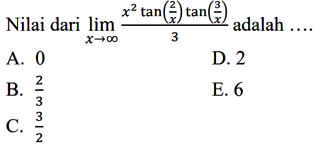 Nilai dari limit x mendekati tak hingga (x^2tan(2/x)tan(3/x))/3 adalah....