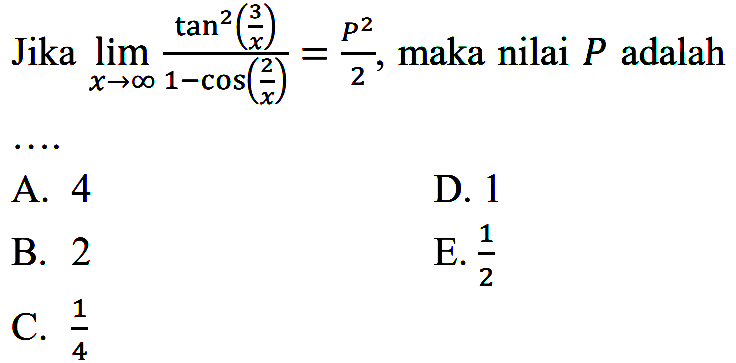 Jika lim x mendekati tak hingga (tan^2(3/x))/(1-cos(2/x))=P^2/2, maka nilai P adalah ....  