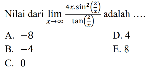 Nilai dari lim x mendekati tak hingga (4x.sin^2(2/x))/tan (2/x) adalah .... 