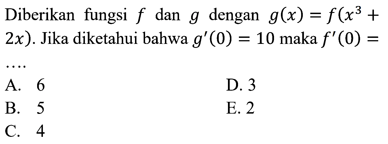 Diberikan fungsi f dan g dengan g(x)=f(x^3+2x). Jika diketahui bahwa g'(0)=10 maka f'(0)= .... 