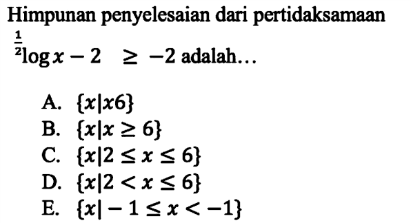 Himpunan penyelesaian dari pertidaksamaan (1/2)log x-2>=-2 adalah..