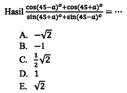 Hasil (cos(45-a)+cos(45+a))/(sin(45+a)+sin(45-a))=...
