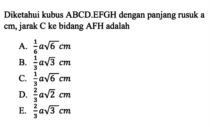 Diketahui kubus ABCD.EFGH dengan panjang rusuk a cm, jarak C ke bidang AFH adalah ...