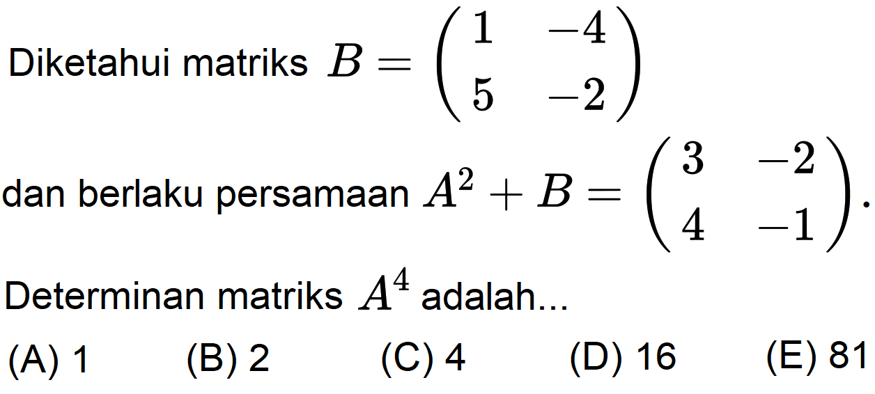 Diketahui matriks  B=(1  -4  5  -2)  dan berlaku persamaan  A^2+B=(3  -2  4  -1) . Determinan matriks  A^4  adalah...