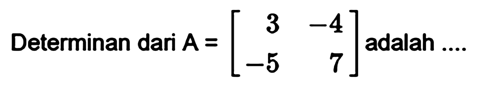 Determinan dari A = [3 -4 -5 7] adalah....