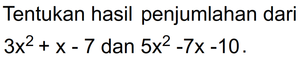 Tentukan hasil penjumlahan dari 3x^2+X-7 dan 5x^2-7x-10 .