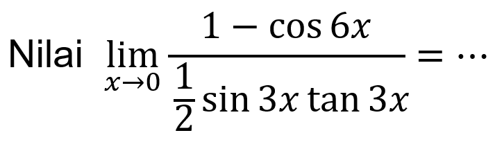 Nilai lim-> 0 (1-cos6x)/(1/2 sin3x tan3x) = ...
