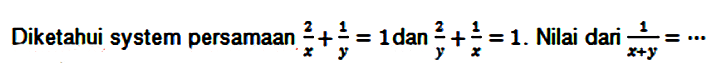 Diketahui system persamaan 2/x + 1/y = 1 dan 2/y + 1/x = 1. Nilai dari 1/(x+y)=