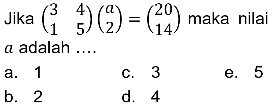 Jika (3 4 1 5)(a 2)=(20 14) maka nilai a adalah ...