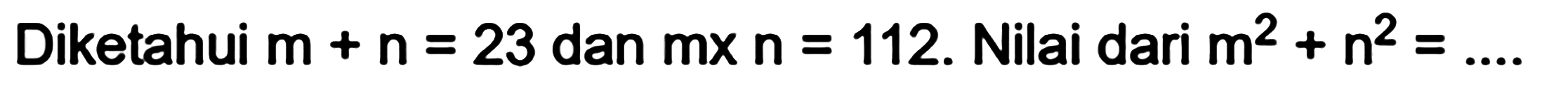 Diketahui m + n = 23 dan mx n = 112. Nilai dari m^2+n^2 =