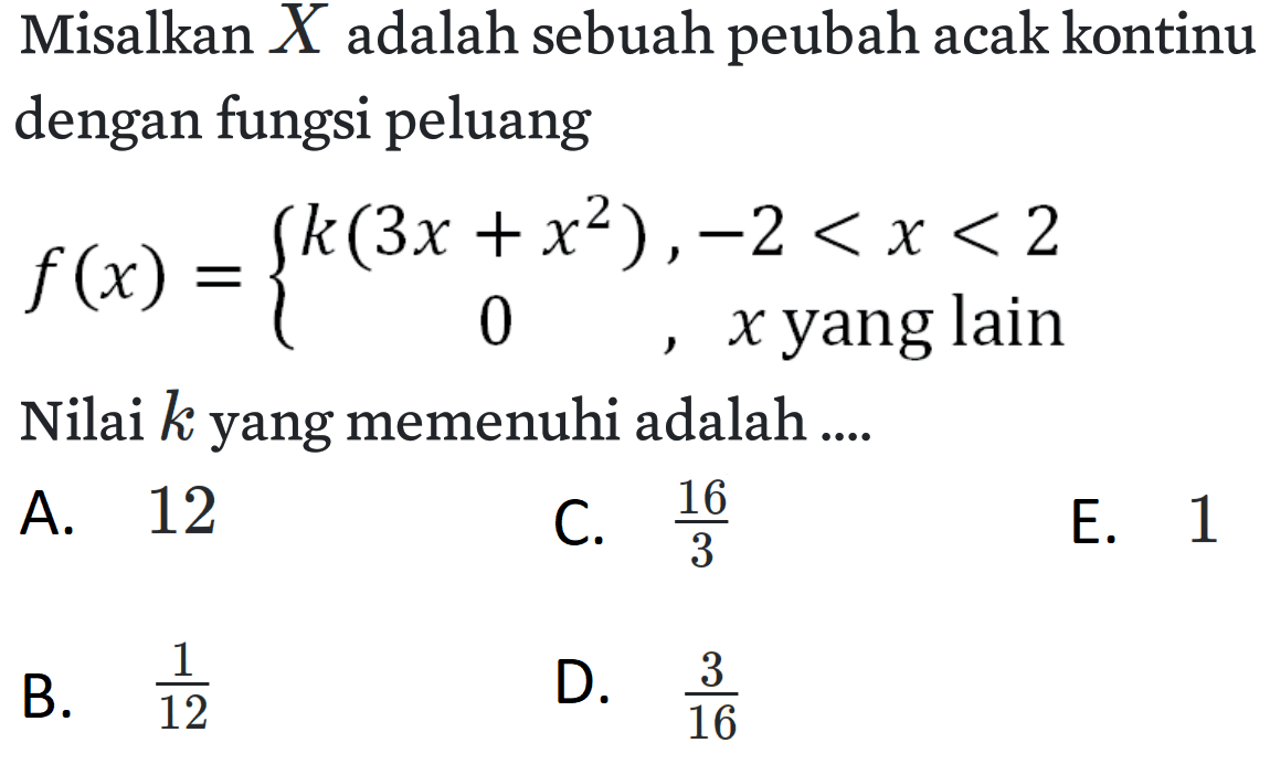 Misalkan X adalah sebuah peubah acak kontinu dengan fungsi peluang
f(x)={ k(3x + x^2),-2 < x < 2 0, x yang lain Nilai k yang memenuhi adalah ....