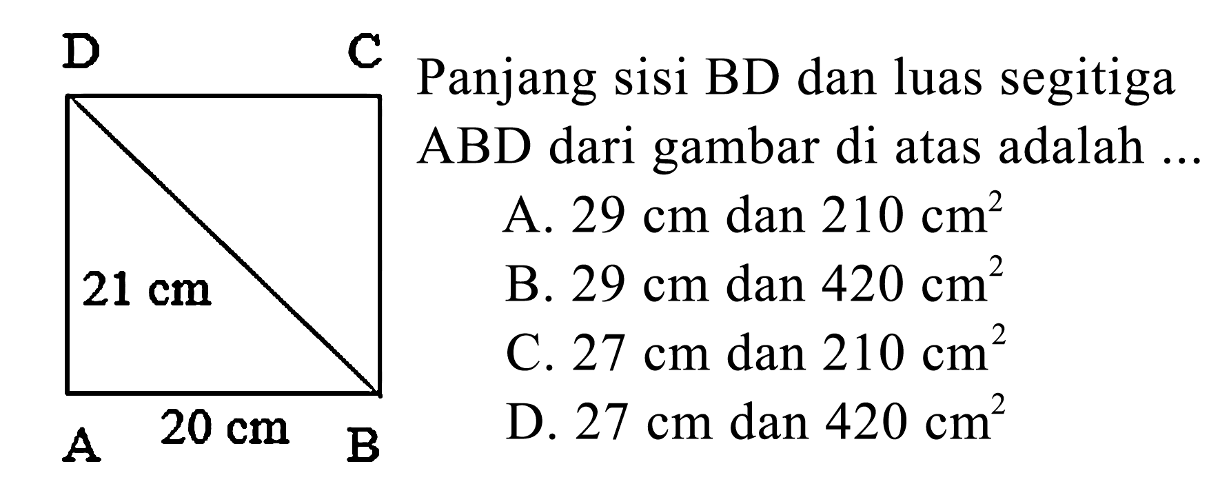 Panjang sisi BD dan luas segitiga ABD dari gambar di atas adalah ... A 20 cm B 21 cm C D A. 29 cm dan 210 cm^2 B. 29 cm dan 420 cm^2 C. 27 cm dan 210 cm^2 D. 27 cm dan 420 cm^2