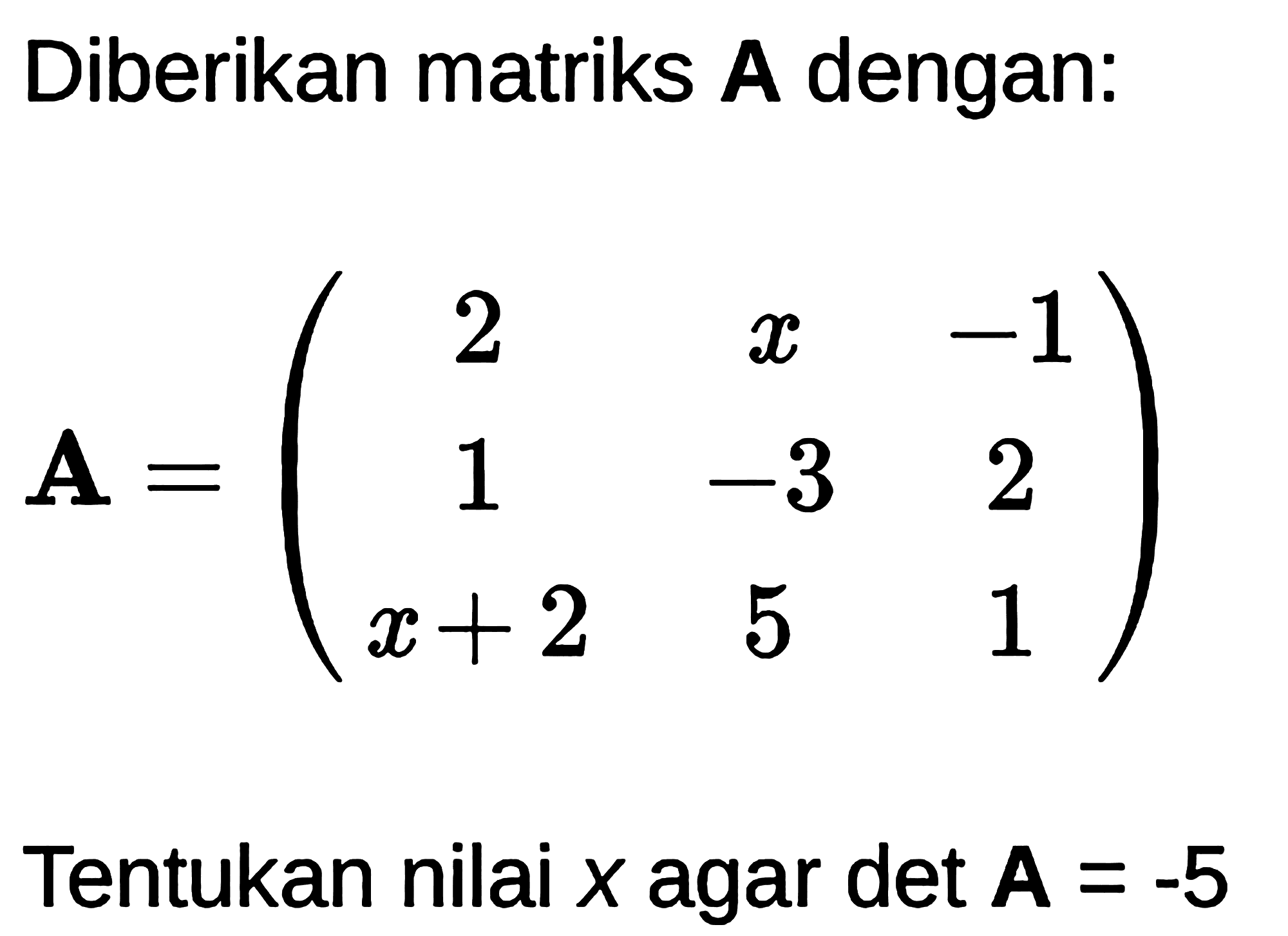 Diberikan matriks A dengan:

{A)=(
2  x  -1 
1  -3  2 
x+2  5  1
)

Tentukan nilai  x  agar  det {A)=-5 