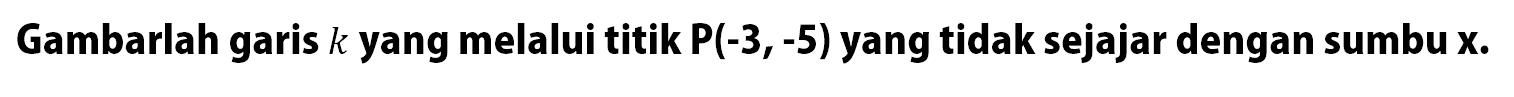 Gambarlah garis k yang melalui titik P(-3,-5) yang tidak sejajar dengan sumbu x