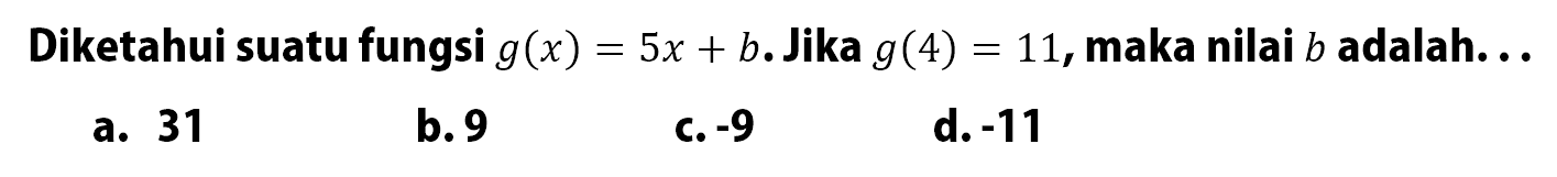 Diketahui suatu fungsi g(x) = 5x + b. Jika g(4) = 11, maka nilai b adalah. . .