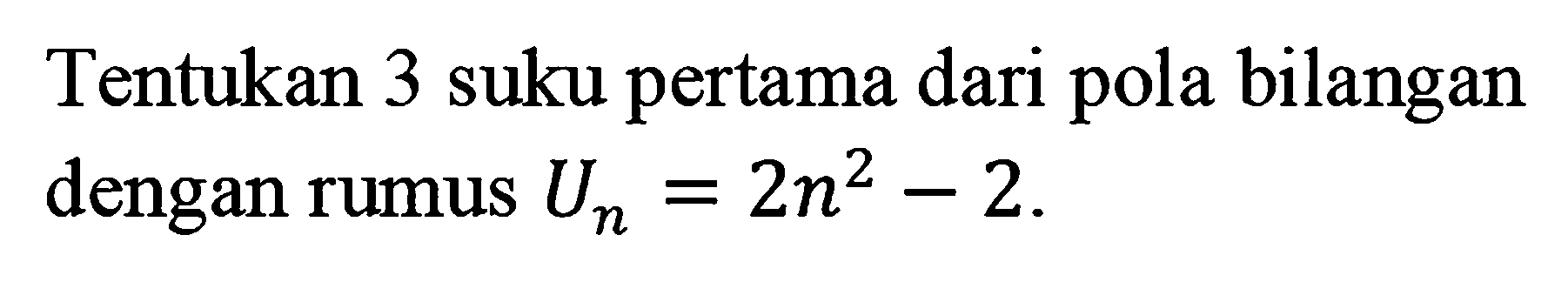 Tentukan 3 suku pertama dari pola bilangan dengan rumus Un = 2n^2 - 2.