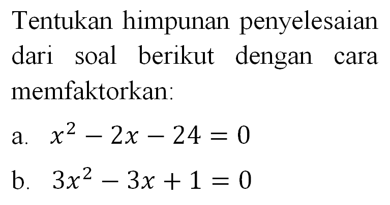Tentukan himpunan penyelesaian dari soal berikut dengan cara memfaktorkan: a. x^2 - 2x - 24 = 0 b. 3x^2 - 3x + 1 = 0