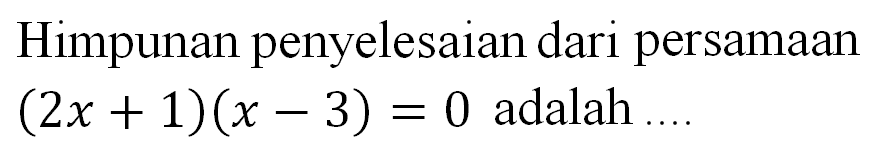 Himpunan penyelesaian dari persamaan (2x + 1)(x - 3) = 0 adalah...