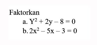 Faktorkan a. Y^2 + 2y - 8 = 0 b. 2x^2 - 5x - 3 = 0