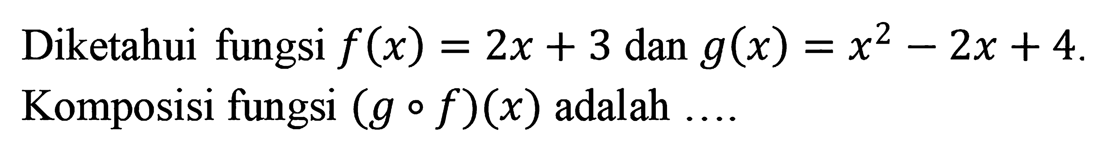 Diketahui fungsi f(x) = 2x + 3 dan g(x) = x^2 - 2x + 4. Komposisi fungsi (g ∘ f)(x) adalah