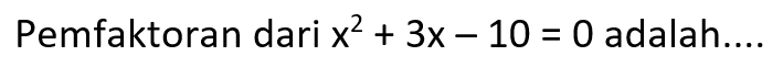 Pemfaktoran dari x^2 + 3x - 10 = 0 adalah.