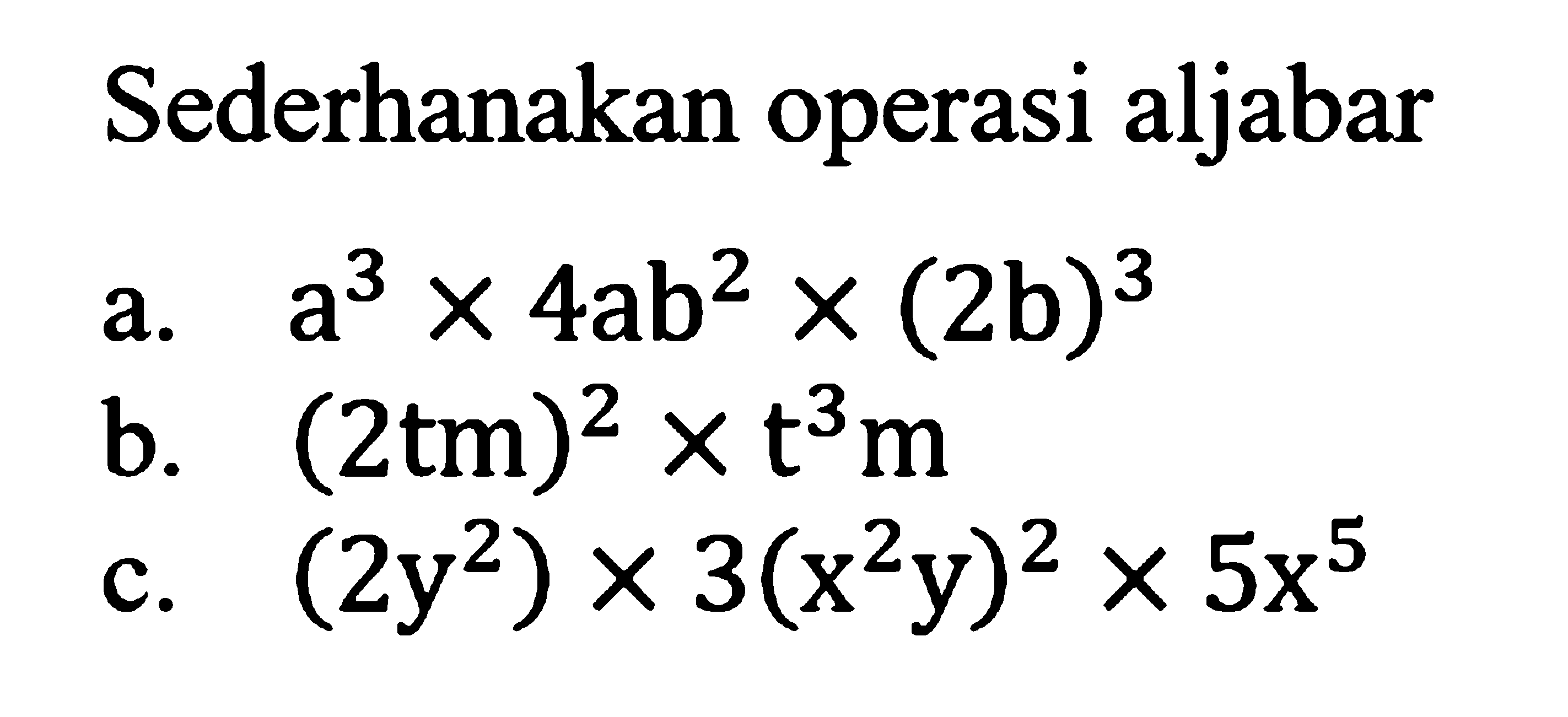 Sederhanakan operasi aljabar a. a^3 x 4ab^2 x (2b)^3 b. (2tm)^2 x t^3 m c. (2y^2) x 3(x^2 y)^2 x 5x^5