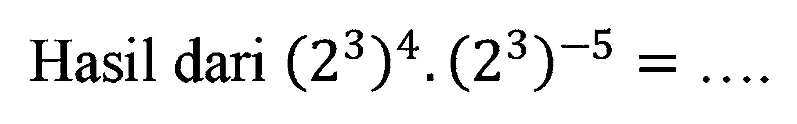 Hasil dari (2^3)^4)).(2^3)^-5=...