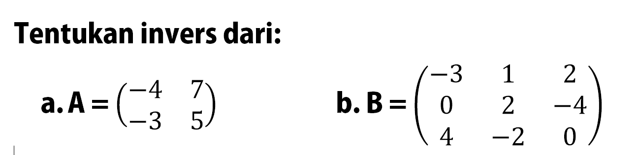 Tentukan invers dari: a. A=(-4 7 -3 5) b. B=(-3 1 2 0 2 -4 4 -2 0)