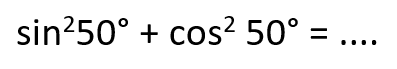 sin^2(50)+cos^2(50)=....