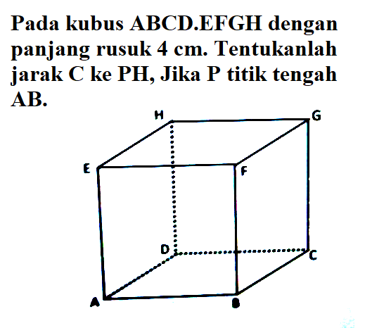 Pada kubus ABCD EFGH dengan panjang rusuk 4 cm: Tentukanlah jarak â‚¬ ke PH, Jika P titik tengah AB: