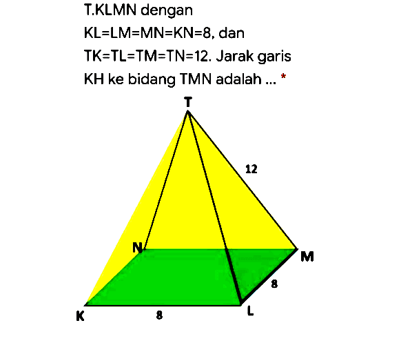 T.KLMN dengan KL=LM=MN=KN=8, dan TK=TL=TM=TN=12. Jarak garis KH ke bidang TMN adalah ...