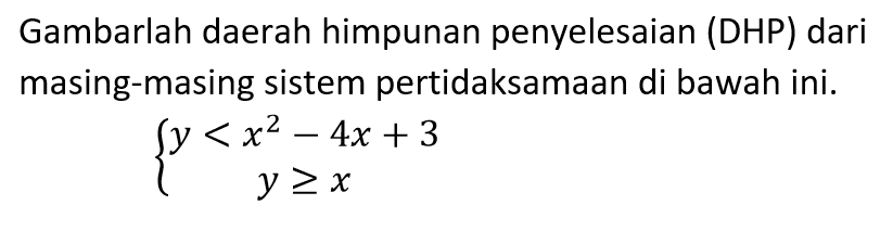 Gambarlah daerah himpunan penyelesaian (DHP) dari masing-masing sistem pertidaksamaan di bawah ini. y<x^2-4x+3 y>=x