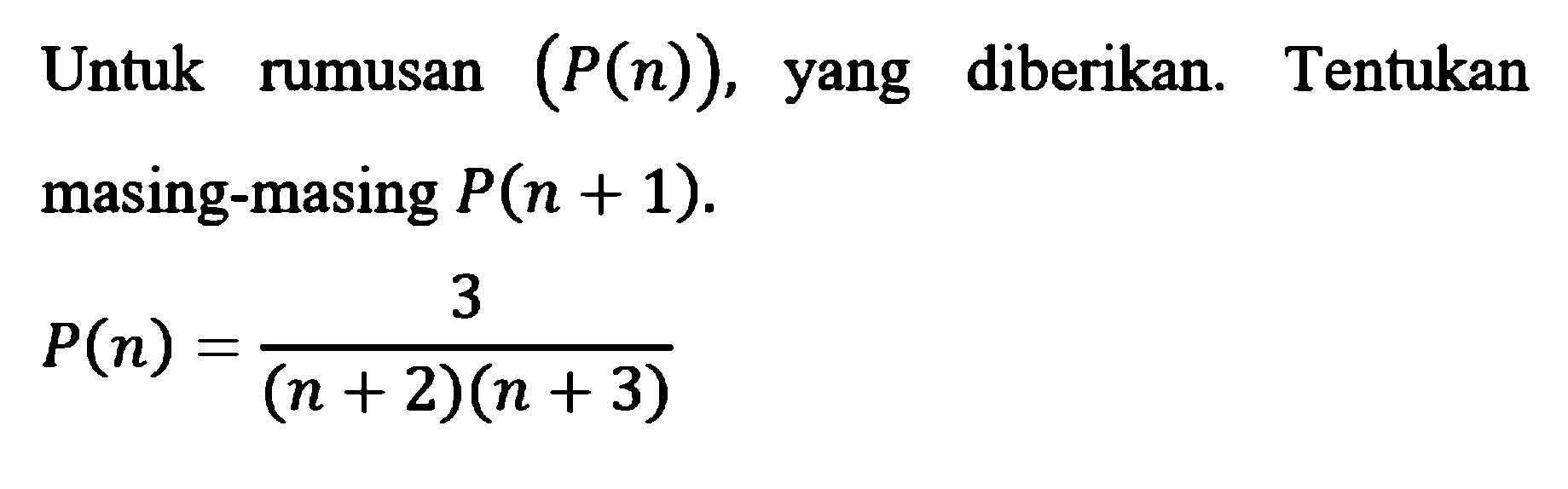 Untuk rumusan (P(n)), diberikan. Tentukan rumusan yang masing-masing P(n+1). P(n)=3/(n + 2)(n + 3)