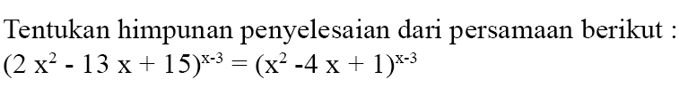 Tentukan himpunan penyelesaian dari persamaan berikut : (2x^2-13x+15)^(x-3)=(x^2-4x+1)^(x-3)
