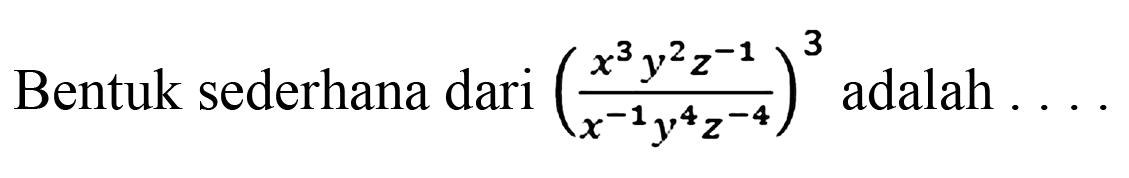 Bentuk sederhana dari adalah (x^3y^2z^-1/(x^-1y^4z^-4))^3 adalah....
