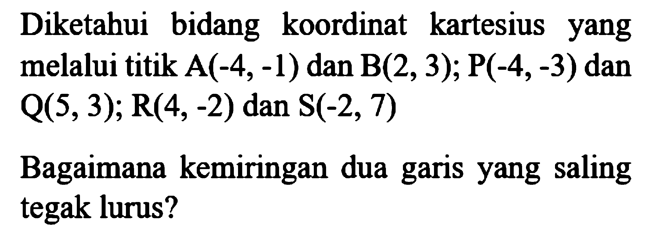 Diketahui bidang koordinat kartesius yang melalui titik A(-4, -1) dan B(2,3); P(-4,-3) dan Q(5,3); R(4, -2) dan S(-2, 7) Bagaimana kemiringan dua garis yang saling tegak lurus?