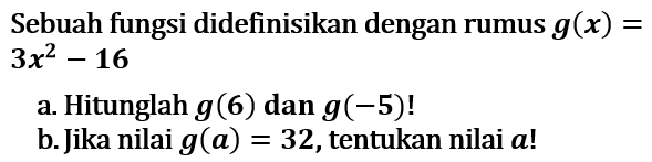 Sebuah fungsi didefinisikan dengan rumus g(x) = 3x^2 - 16 a. Hitunglah g(6) dan g(-5)! b.Jika nilai g(a) = 32, tentukan nilai a!